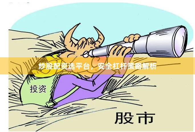 炒股配资选平台，安全杠杆策略解析