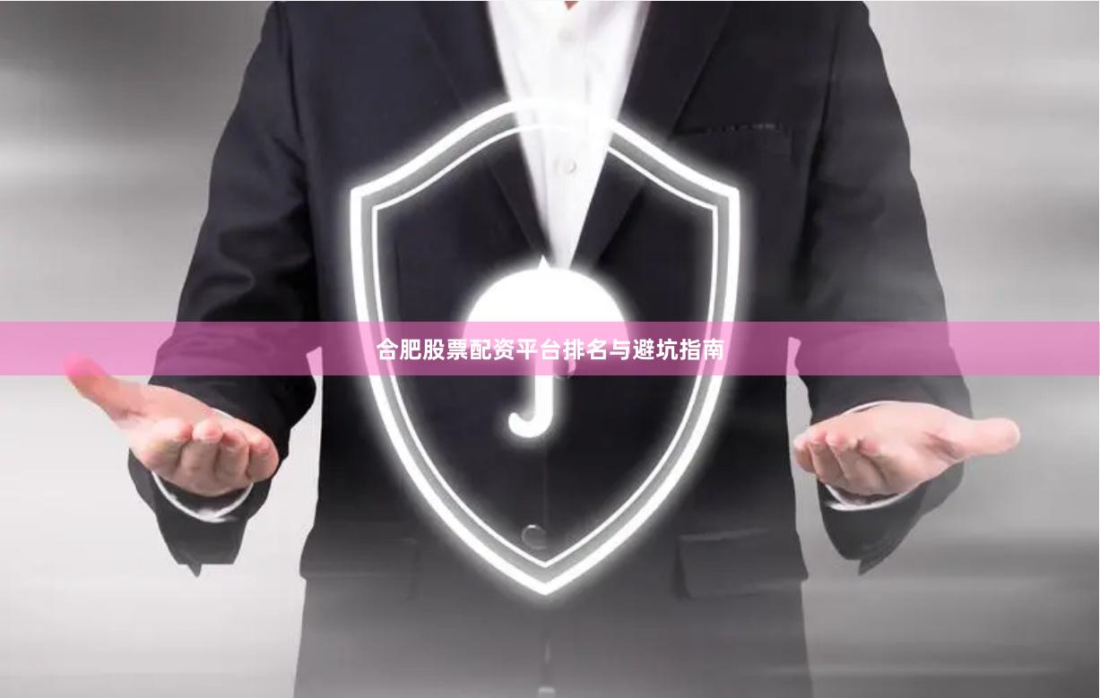 合肥股票配资平台排名与避坑指南